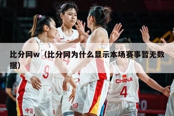 比分网w（比分网为什么显示本场赛事暂无数据）