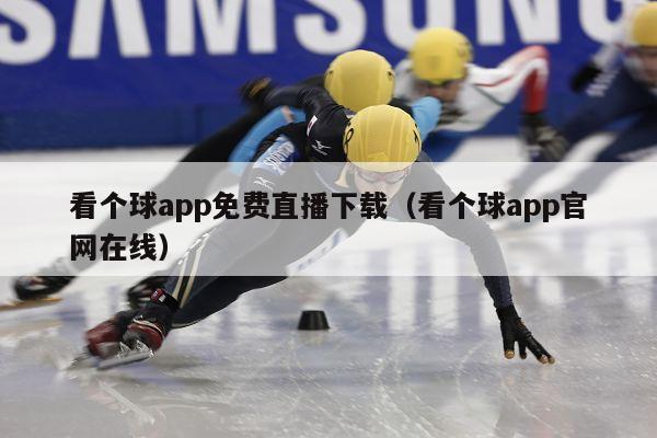 看个球app免费直播下载（看个球app官网在线）