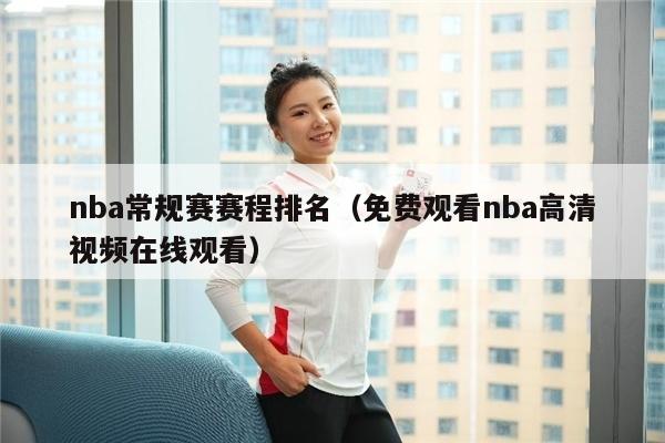 nba常规赛赛程排名（免费观看nba高清视频在线观看）