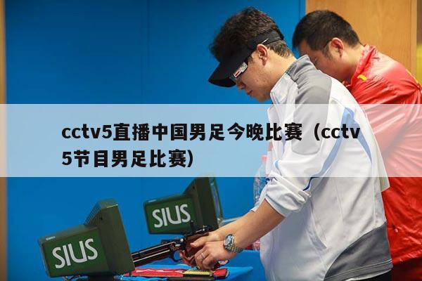 cctv5直播中国男足今晚比赛（cctv5节目男足比赛）