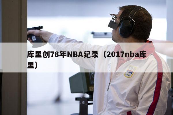 库里创78年NBA纪录（2017nba库里）