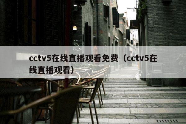 cctv5在线直播观看免费（cctv5在线直播观看）