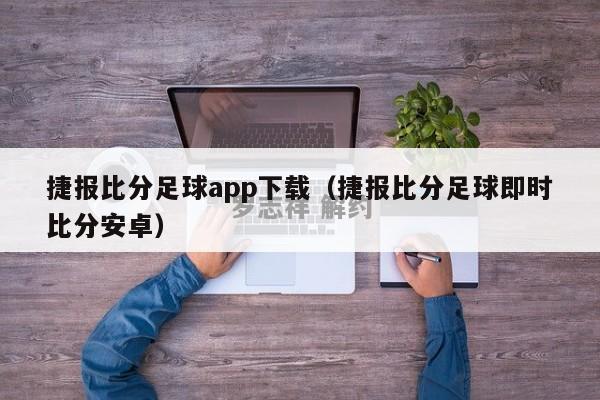 捷报比分足球app下载（捷报比分足球即时比分安卓）