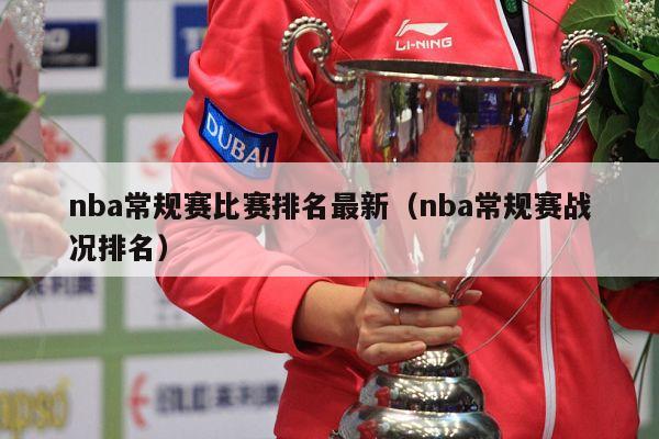 nba常规赛比赛排名最新（nba常规赛战况排名）