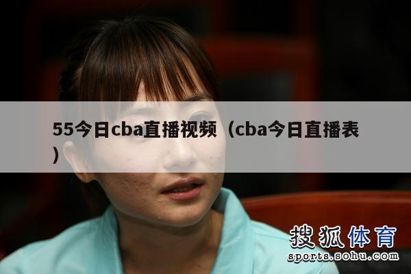 55今日cba直播视频（cba今日直播表）