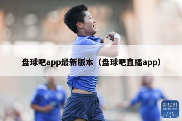 盘球吧app最新版本（盘球吧直播app）