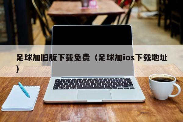 足球加旧版下载免费（足球加ios下载地址）