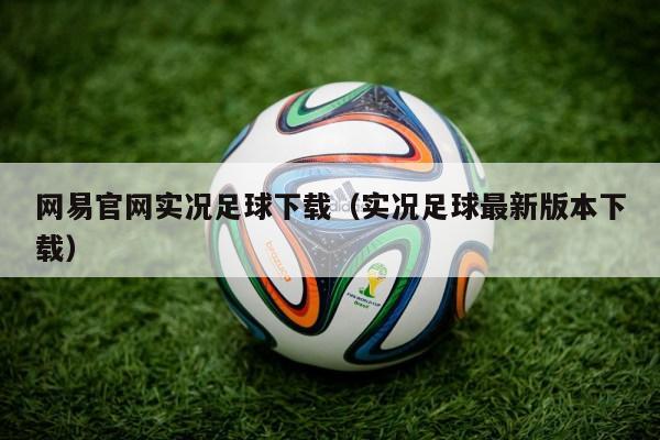 网易官网实况足球下载（实况足球最新版本下载）