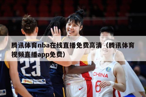 腾讯体育nba在线直播免费高清（腾讯体育视频直播app免费）