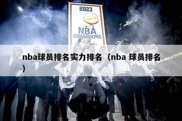 nba球员排名实力排名（nba 球员排名）