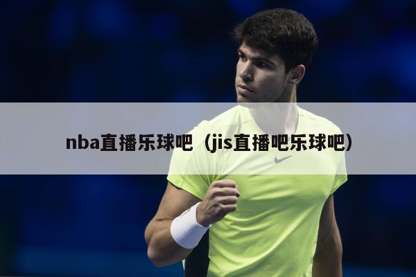 nba直播乐球吧（jis直播吧乐球吧）