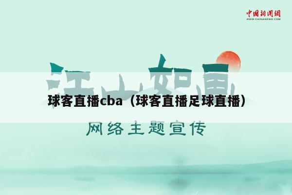 球客直播cba（球客直播足球直播）