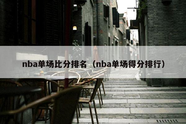 nba单场比分排名（nba单场得分排行）