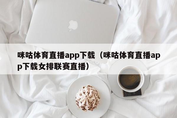 咪咕体育直播app下载（咪咕体育直播app下载女排联赛直播）