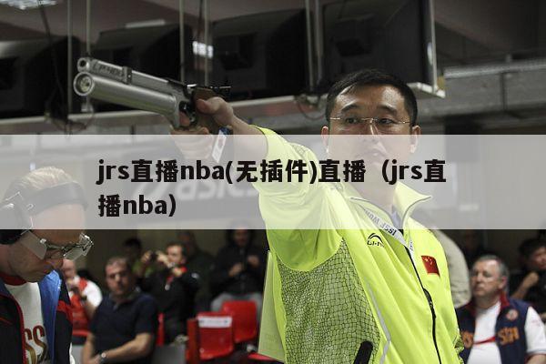 jrs直播nba(无插件)直播（jrs直播nba）