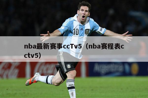 nba最新赛事ccTv5（nba赛程表cctv5）