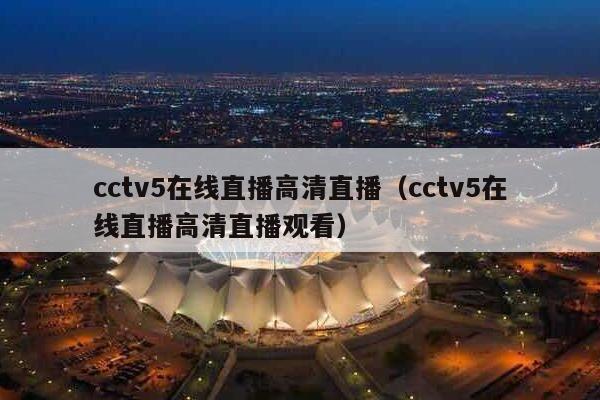 cctv5在线直播高清直播（cctv5在线直播高清直播观看）