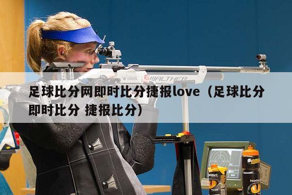 足球比分网即时比分捷报love（足球比分即时比分 捷报比分）