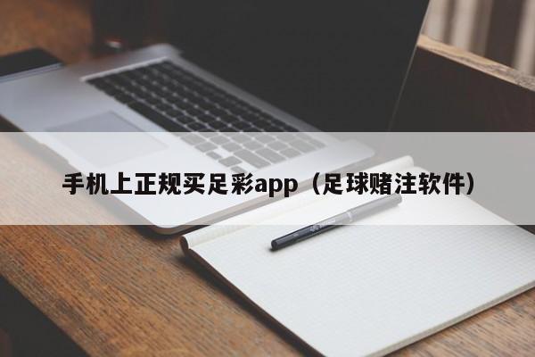 手机上正规买足彩app（足球赌注软件）