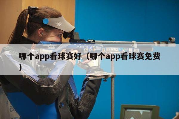 哪个app看球赛好（哪个app看球赛免费）