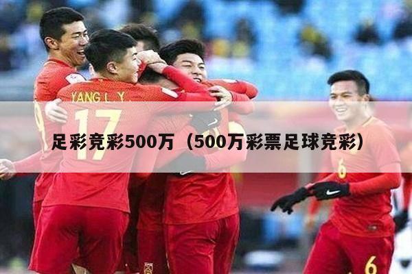 足彩竞彩500万（500万彩票足球竞彩）