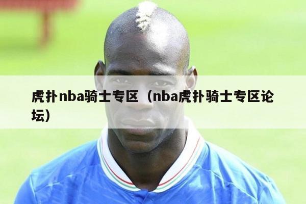 虎扑nba骑士专区（nba虎扑骑士专区论坛）