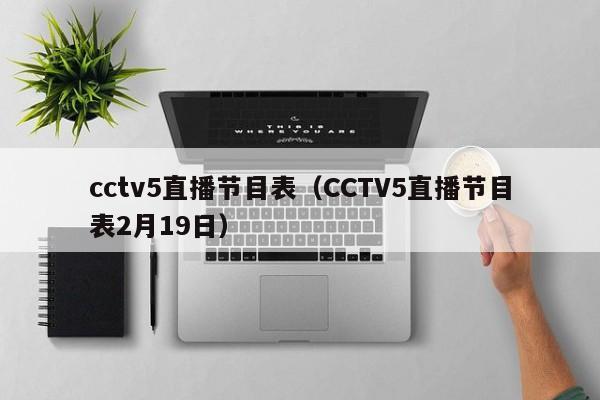 cctv5直播节目表（CCTV5直播节目表2月19日）