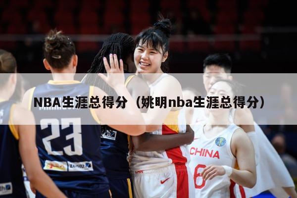 NBA生涯总得分（姚明nba生涯总得分）