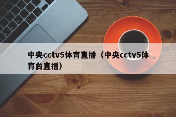 中央cctv5体育直播（中央cctv5体育台直播）