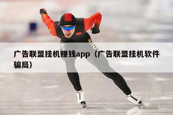 广告联盟挂机赚钱app（广告联盟挂机软件骗局）