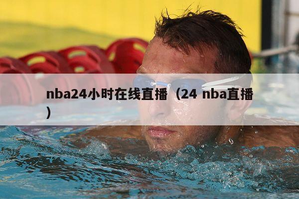 nba24小时在线直播（24 nba直播）