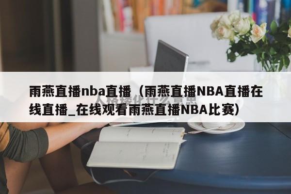 雨燕直播nba直播（雨燕直播NBA直播在线直播_在线观看雨燕直播NBA比赛）