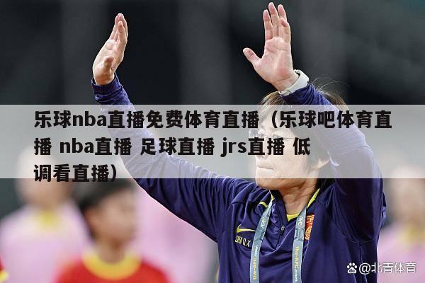 乐球nba直播免费体育直播（乐球吧体育直播 nba直播 足球直播 jrs直播 低调看直播）