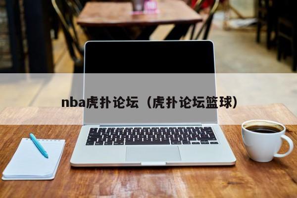 nba虎扑论坛（虎扑论坛篮球）