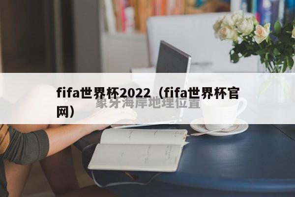 fifa世界杯2022（fifa世界杯官网）