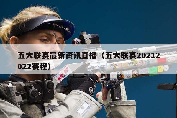 五大联赛最新资讯直播（五大联赛20212022赛程）