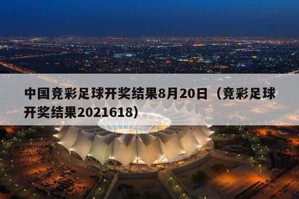 中国竞彩足球开奖结果8月20日（竞彩足球开奖结果2021618）