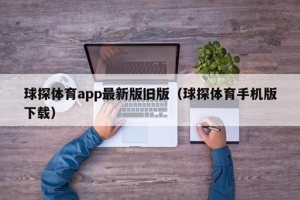 球探体育app最新版旧版（球探体育手机版下载）