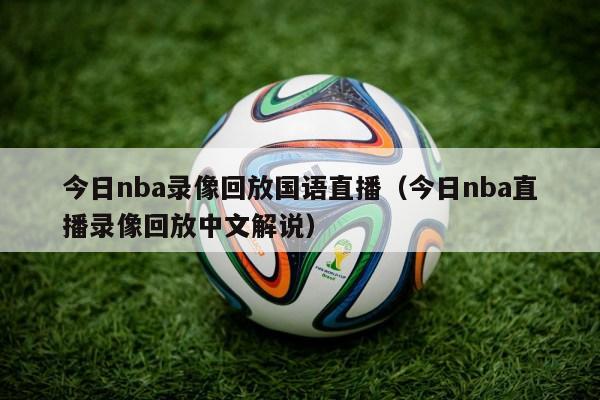 今日nba录像回放国语直播（今日nba直播录像回放中文解说）