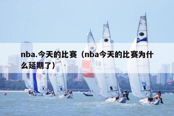 nba.今天的比赛（nba今天的比赛为什么延期了）