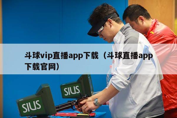 斗球vip直播app下载（斗球直播app下载官网）