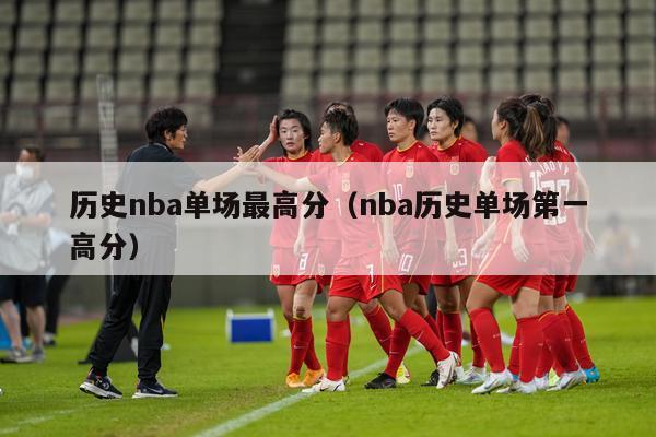 历史nba单场最高分（nba历史单场第一高分）