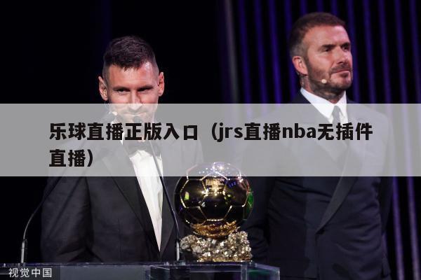 乐球直播正版入口（jrs直播nba无插件直播）