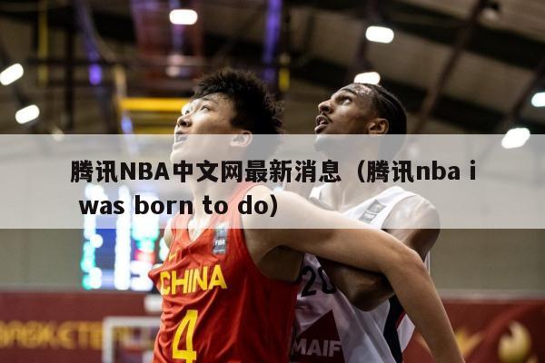 腾讯NBA中文网最新消息（腾讯nba i was born to do）