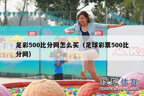 足彩500比分网怎么买（足球彩票500比分网）