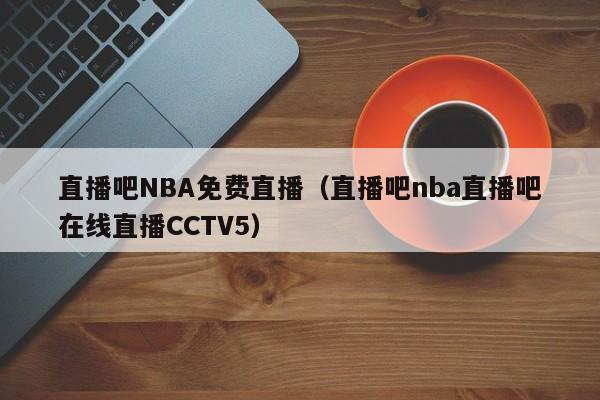 直播吧NBA免费直播（直播吧nba直播吧在线直播CCTV5）