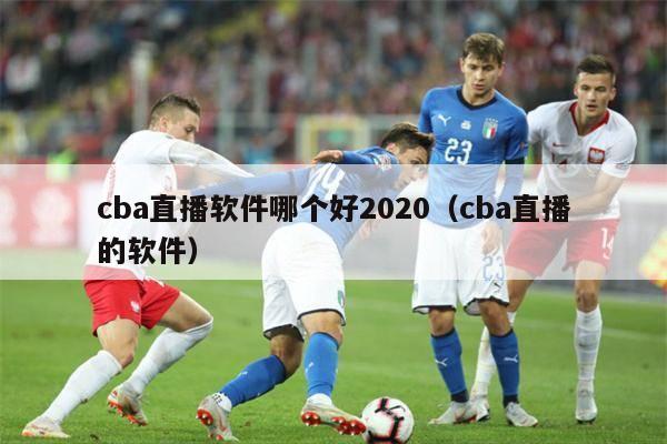 cba直播软件哪个好2020（cba直播的软件）