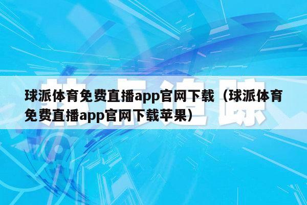 球派体育免费直播app官网下载（球派体育免费直播app官网下载苹果）