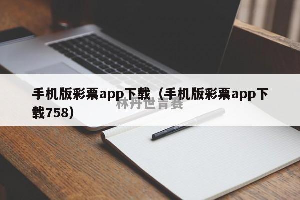 手机版彩票app下载（手机版彩票app下载758）