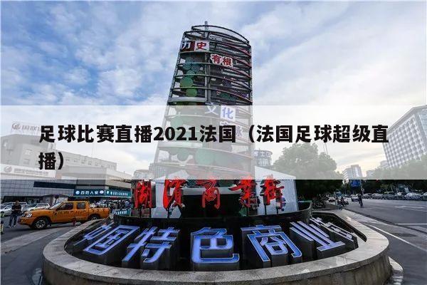 足球比赛直播2021法国（法国足球超级直播）